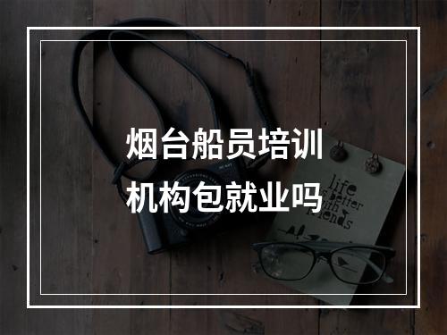 烟台船员培训机构包就业吗