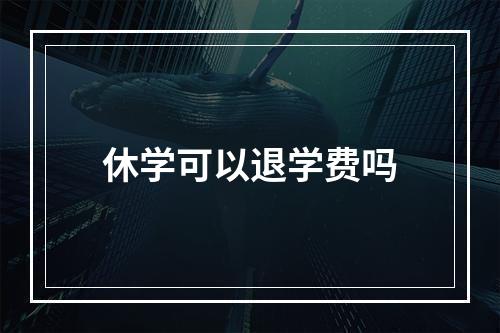 休学可以退学费吗