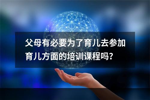 父母有必要为了育儿去参加育儿方面的培训课程吗？