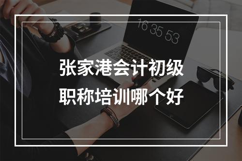 张家港会计初级职称培训哪个好