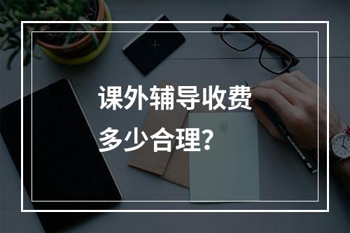 课外辅导收费多少合理？