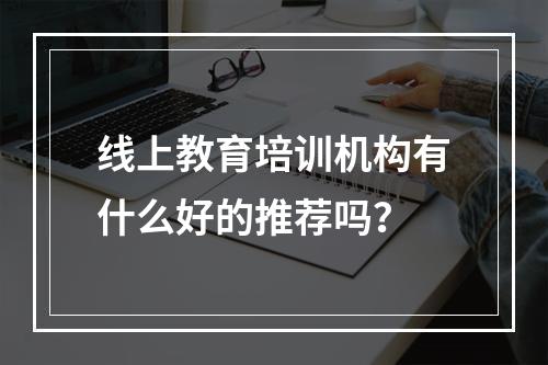 线上教育培训机构有什么好的推荐吗？