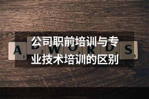 公司职前培训与专业技术培训的区别