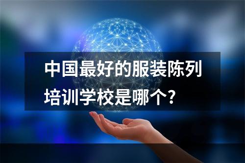 中国最好的服装陈列培训学校是哪个?