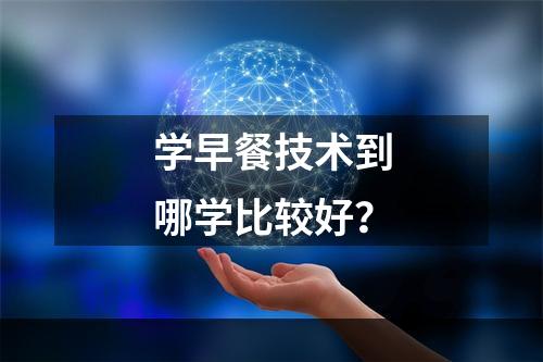 学早餐技术到哪学比较好？