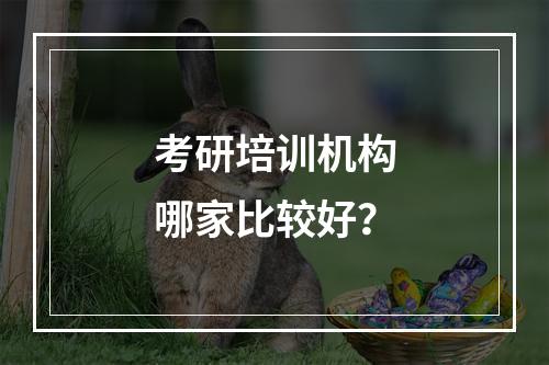 考研培训机构哪家比较好？