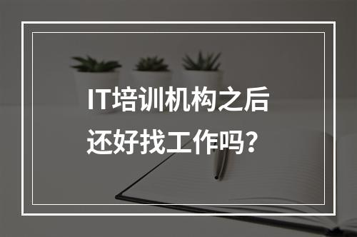 IT培训机构之后还好找工作吗？