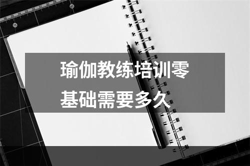 瑜伽教练培训零基础需要多久