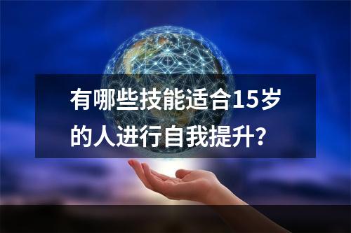 有哪些技能适合15岁的人进行自我提升？