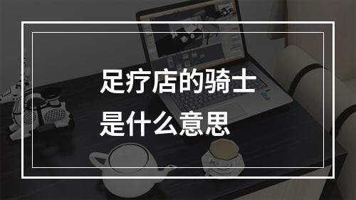 足疗店的骑士是什么意思