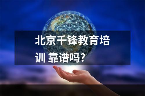 北京千锋教育培训 靠谱吗?