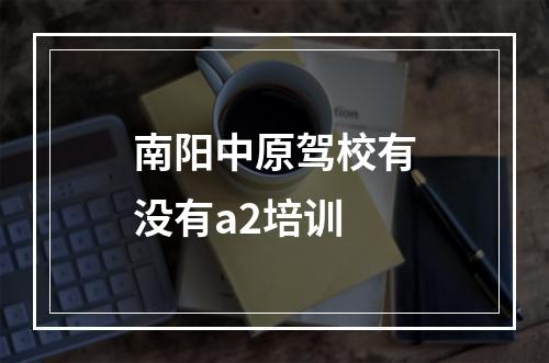 南阳中原驾校有没有a2培训