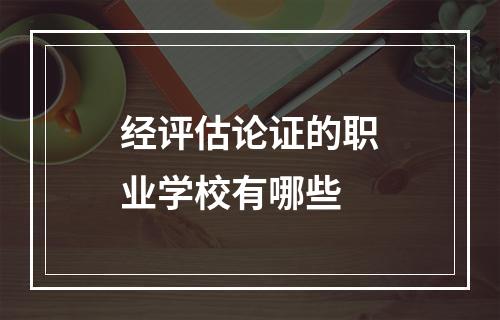 经评估论证的职业学校有哪些