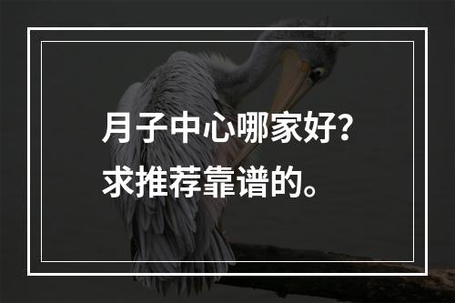 月子中心哪家好？求推荐靠谱的。