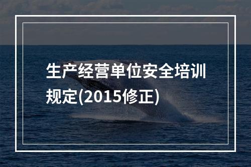 生产经营单位安全培训规定(2015修正)