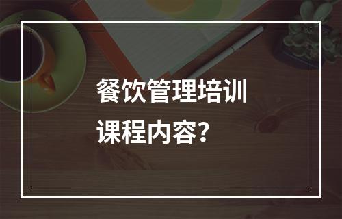 餐饮管理培训课程内容？