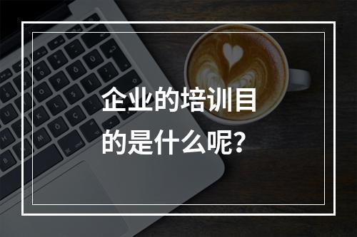 企业的培训目的是什么呢？