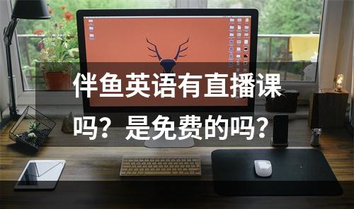 伴鱼英语有直播课吗？是免费的吗？