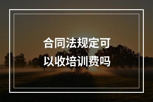 合同法规定可以收培训费吗