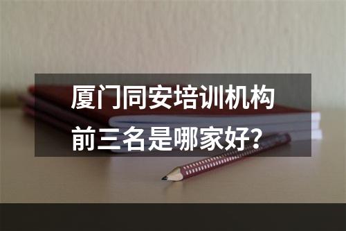 厦门同安培训机构前三名是哪家好？