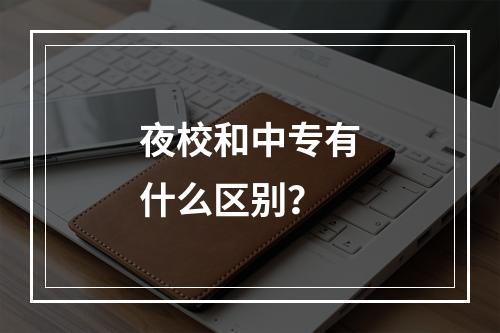 夜校和中专有什么区别？