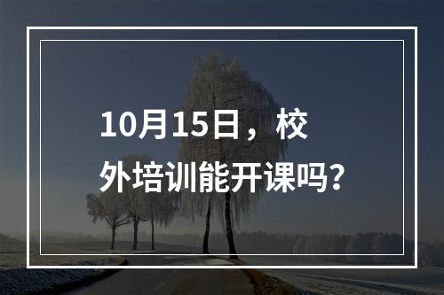 10月15日，校外培训能开课吗？