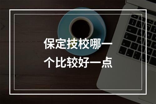 保定技校哪一个比较好一点