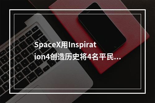 SpaceX用Inspiration4创造历史将4名平民送入地球轨道