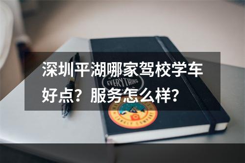 深圳平湖哪家驾校学车好点？服务怎么样？