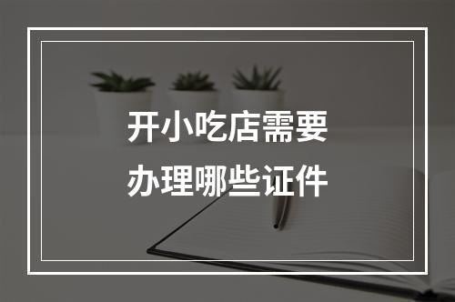 开小吃店需要办理哪些证件