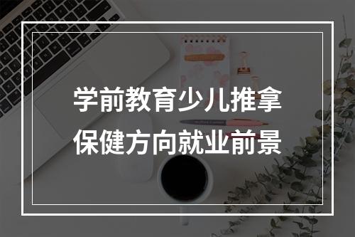 学前教育少儿推拿保健方向就业前景