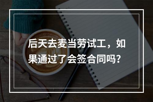 后天去麦当劳试工，如果通过了会签合同吗？