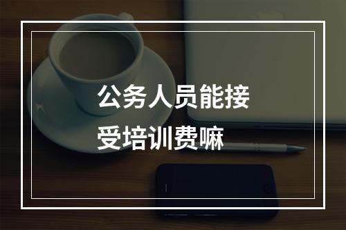 公务人员能接受培训费嘛