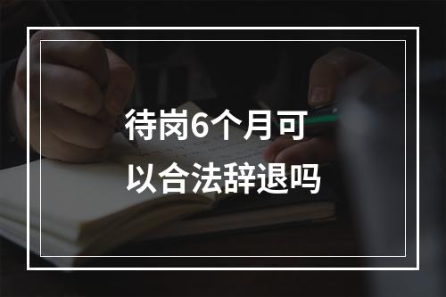 待岗6个月可以合法辞退吗