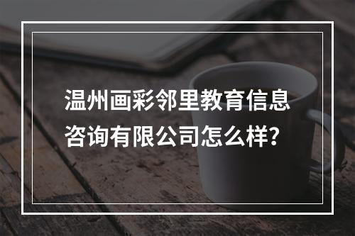 温州画彩邻里教育信息咨询有限公司怎么样？