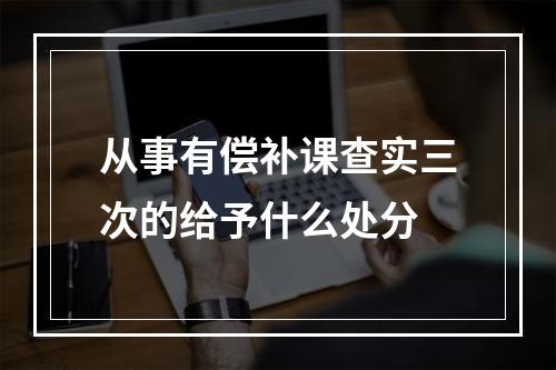 从事有偿补课查实三次的给予什么处分