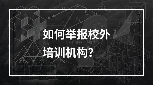 如何举报校外培训机构？