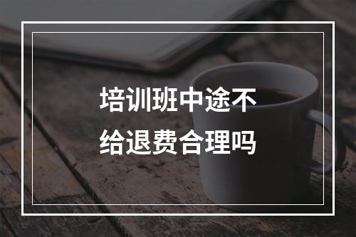 培训班中途不给退费合理吗