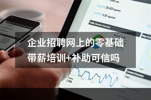 企业招聘网上的零基础带薪培训+补助可信吗