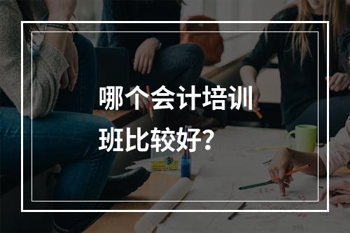 哪个会计培训班比较好？