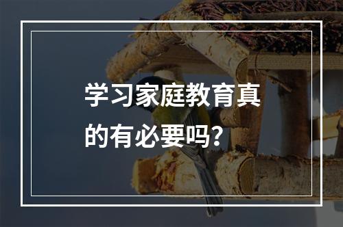 学习家庭教育真的有必要吗？