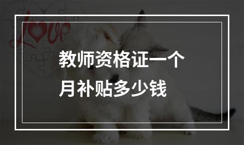 教师资格证一个月补贴多少钱