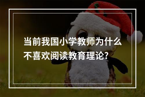 当前我国小学教师为什么不喜欢阅读教育理论?