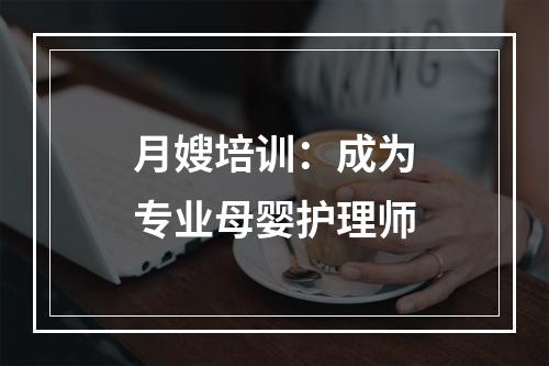 月嫂培训：成为专业母婴护理师