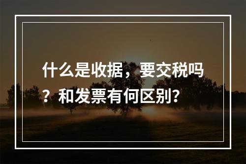 什么是收据，要交税吗？和发票有何区别？