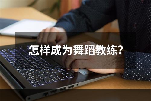 怎样成为舞蹈教练？