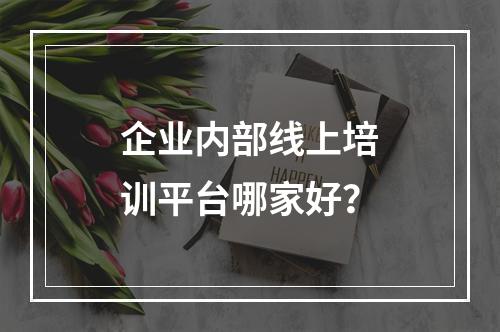 企业内部线上培训平台哪家好？