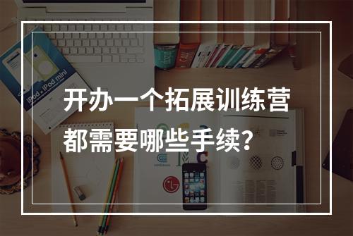 开办一个拓展训练营都需要哪些手续？