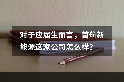 对于应届生而言，首航新能源这家公司怎么样？