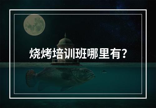 烧烤培训班哪里有？